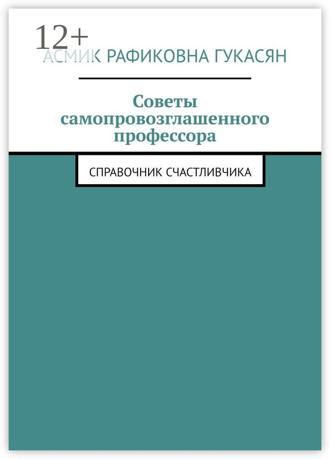 Асмик Рафиковна Гукасян. Советы самопровозглашенного профессора. Справочник счастливчика