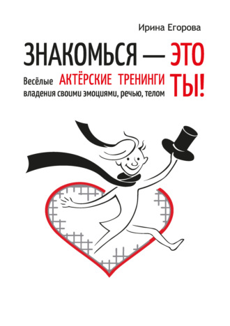 Ирина Егорова. Знакомься – это ты! Весёлые актёрские тренинги владения своими эмоциями, речью, телом