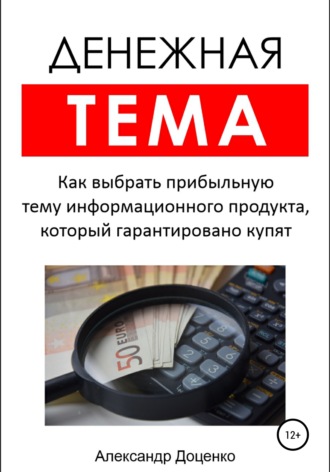 Денежная тема. Как выбрать прибыльную тему информационного продукта, который гарантировано купят (пошаговый чек-лист с подробными пояснениями). 