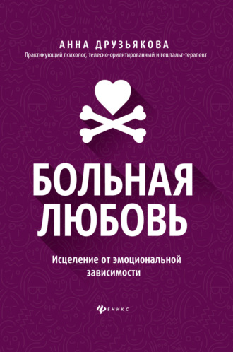 Больная любовь. Исцеление от эмоциональной зависимости. А. А. Друзьякова