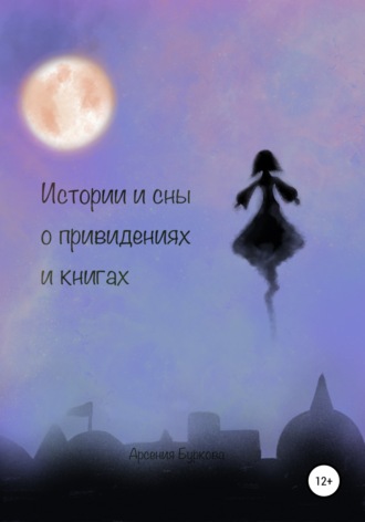 Истории и сны о привидениях и книгах. Арсения Глебовна Буркова