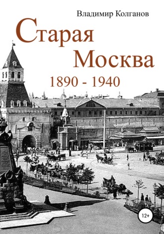 Владимир Колганов. Старая Москва: 1890–1940 годы