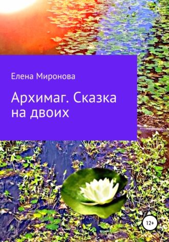 Архимаг. Сказка на двоих. Елена Алексеевна Миронова