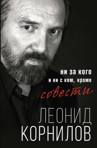 Леонид Корнилов. Ни за кого и ни с кем, кроме совести