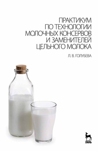 Л. В. Голубева. Практикум по технологии молочных консервов и заменителей цельного молока
