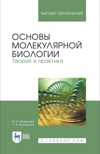 Т. А. Кузнецова. Основы молекулярной биологии. Теория и практика. Учебное пособие для вузов