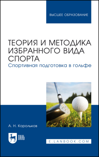 А. Н. Корольков. Теория и методика избранного вида спорта. Спортивная подготовка в гольфе. Учебное пособие для вузов