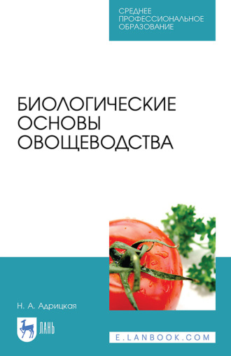 Н. А. Адрицкая. Биологические основы овощеводства. Учебное пособие для СПО