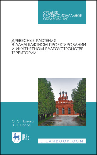 Древесные растения в ландшафтном проектировании и инженерном благоустройстве территории. Учебное пособие для СПО. В. П. Попов