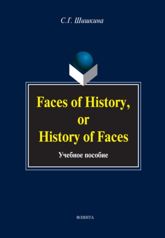 Faces of History, or History in Faces. Учебное пособие. С. Г. Шишкина