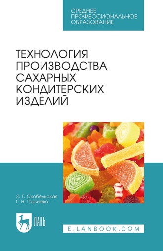 З. Г. Скобельская. Технология производства сахарных кондитерских изделий. Учебное пособие для СПО