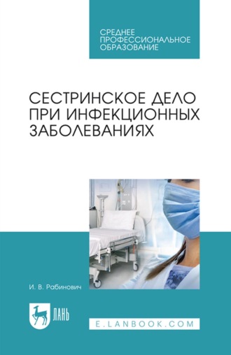 Сестринское дело при инфекционных заболеваниях. Учебное пособие для СПО. И. В. Рабинович