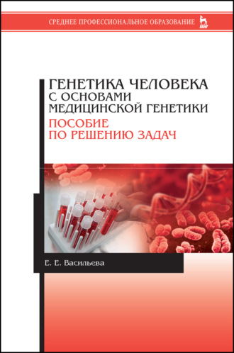 Е. Е. Васильева. Генетика человека с основами медицинской генетики. Пособие по решению задач