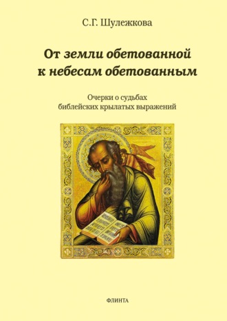 От земли обетованной к небесам обетованным. Очерки о судьбах библейских крылатых выражений. С. Г. Шулежкова