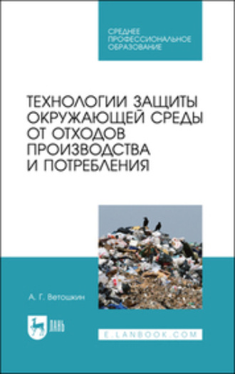 А. Г. Ветошкин. Технологии защиты окружающей среды от отходов производства и потребления. Учебное пособие для СПО