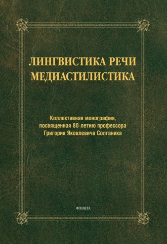 Лингвистика речи. Медиастилистика. Коллективная монография, посвященная 80-летию профессора Г. Я. Солганика. Коллектив авторов
