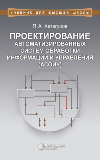 Проектирование автоматизированных систем обработки информации и управления (АСОИУ). Учебник. Я. А. Хетагуров