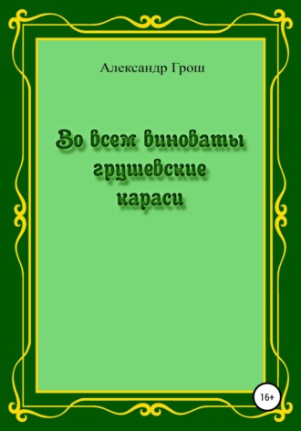 Во всем виноваты грушевские караси. Александр Петрович Грош