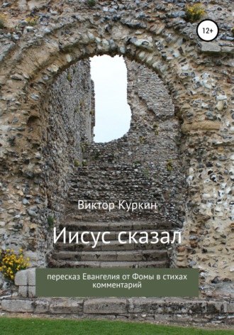 Виктор Куркин. Иисус сказал. Пересказ Евангелия от Фомы в стихах и комментарий