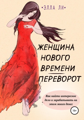 Женщина нового времени. Переворот. Как найти интересное дело и зарабатывать на этом много денег. Элла Ли