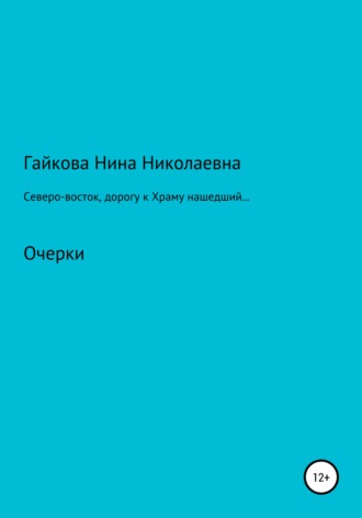 Нина Николаевна Гайкова. Северо-восток, дорогу к Храму нашедший, или Родники русской святости