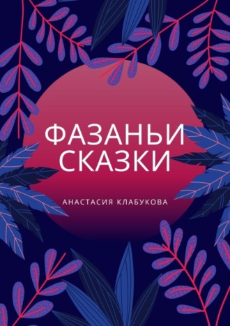 Анастасия Клабукова. Фазаньи сказки