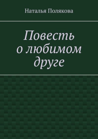 Наталья Полякова. Повесть о любимом друге