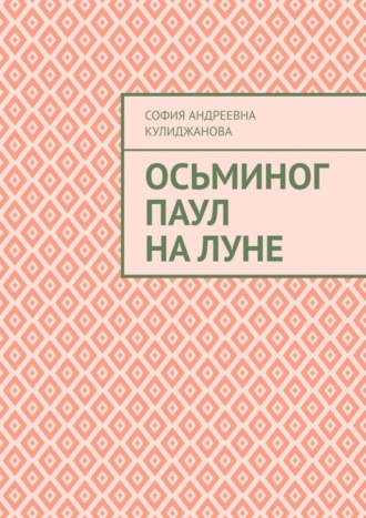 София Андреевна Кулиджанова. Осьминог Паул на Луне