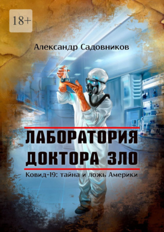 Лаборатория Доктора Зло. Ковид-19: тайна и ложь Америки. Александр Садовников