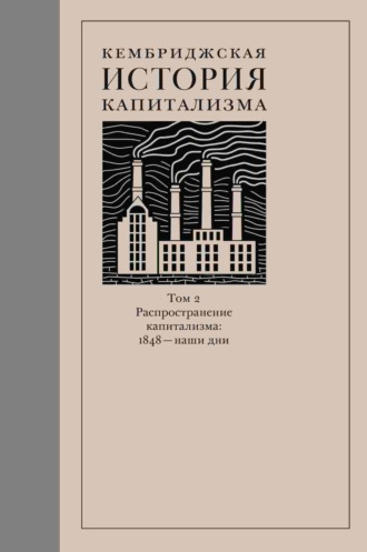 Кембриджская история капитализма. Том 2. Распространение капитализма: 1848 – наши дни. Коллектив авторов