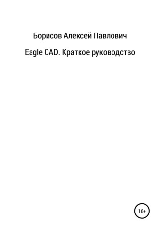 Алексей Павлович Борисов. Eagle CAD. Краткое руководство