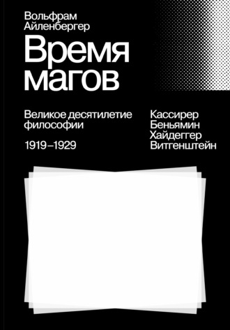 Время магов. Великое десятилетие философии. 1919-1929. Вольфрам Айленбергер