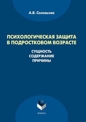 Психологическая защита в подростковом возрасте. Сущность, содержание, причины. А. В. Соловьева