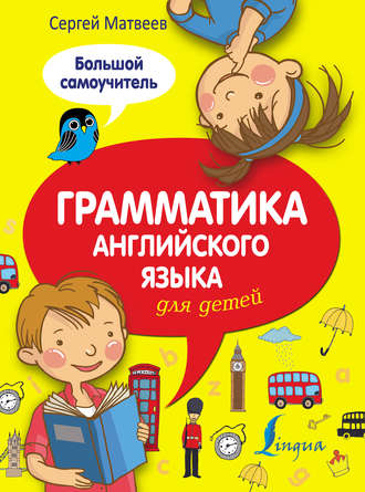 С. А. Матвеев. Грамматика английского языка для детей. Большой самоучитель