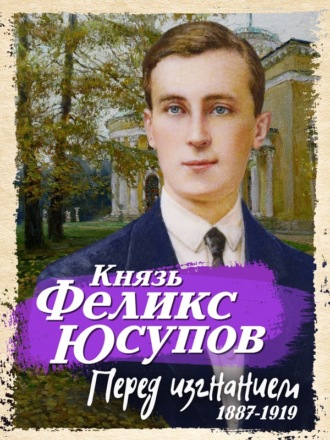 Перед изгнанием. 1887-1919. Феликс Юсупов