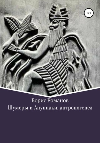Борис Романов. Шумеры и Ануннаки: антропогенез