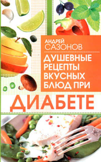Андрей Сазонов. Душевные рецепты вкусных блюд при диабете