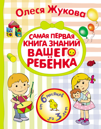 Самая первая книга знаний вашего ребенка. От 6 месяцев до 3 лет. 