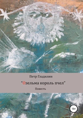 Озельма король пчел. Петр Владимирович Гладилин