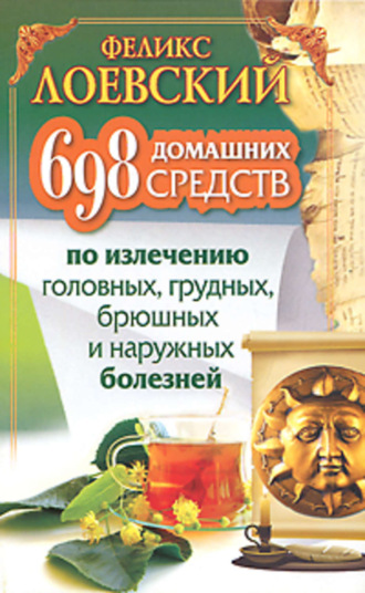 698 домашних средств по излечению головных, грудных, брюшных и наружных болезней. Феликс Лоевский