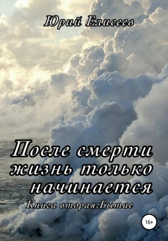 После смерти жизнь только начинается. Книга вторая. Бытие. Юрий Павлович Елисеев