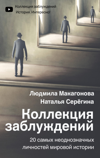 Коллекция заблуждений. 20 самых неоднозначных личностей мировой истории. Людмила Макагонова