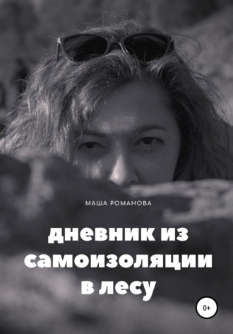 Маша Романова. Дневник из самоизоляции в лесу