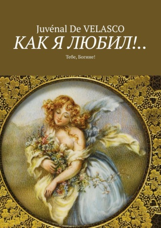 Juvénal De Velasco. Как я любил!.. Тебе, Богине!