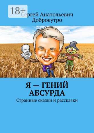 Я – гений абсурда. Странные сказки и рассказки. Сергей Анатольевич Доброеутро