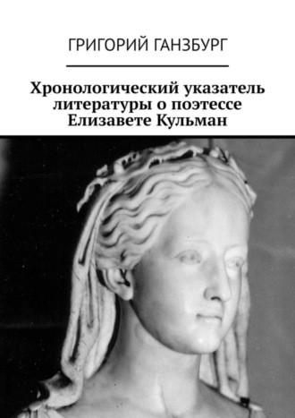 Григорий Ганзбург. Хронологический указатель литературы о поэтессе Елизавете Кульман