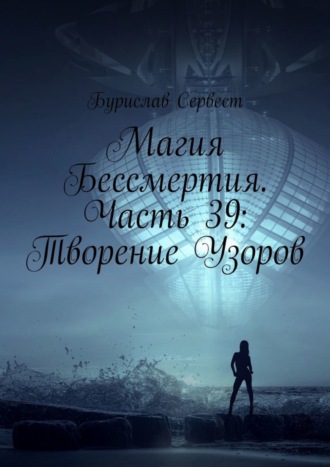 Бурислав Сервест. Магия Бессмертия. Часть 39: Творение Узоров