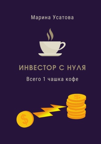 Марина Геннадьевна Усатова. Инвестор с нуля. Всего 1 чашка кофе!