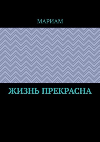 МАРИАМ. Жизнь прекрасна