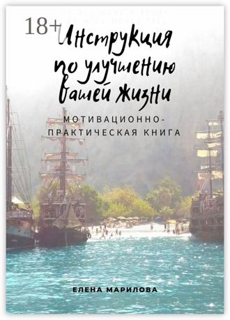 Инструкция по улучшению Вашей жизни. Мотивационно-практическая книга. Елена Марилова